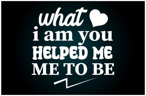 What I Am You Helped Me Be Svg T Shirt